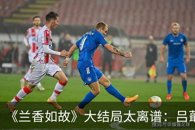 《兰香如故》大结局太离谱：吕蕺儿掏十万两救林家，正片却只塞一封信？