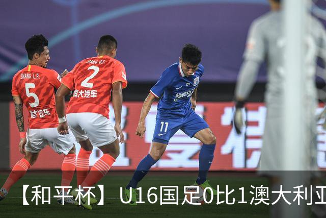 【和平杯】U16国足0比1澳大利亚 1胜1平1负获第三名