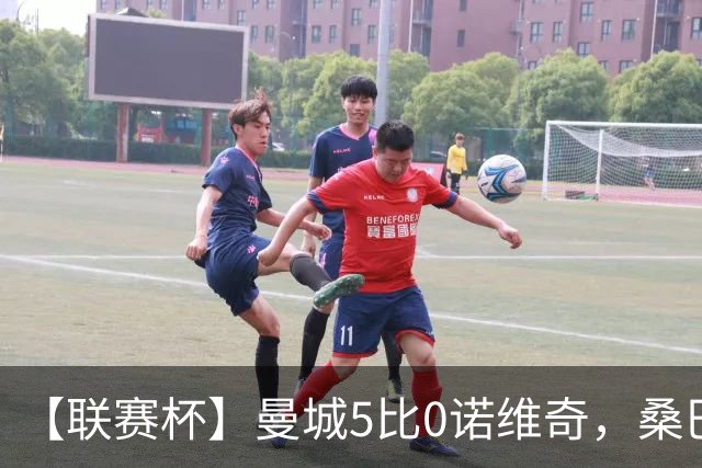 【联赛杯】曼城5比0诺维奇，桑巴首秀双响