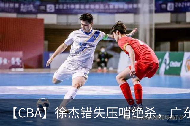 【CBA】徐杰错失压哨绝杀，广东队客场不敌南京同曦无缘开门红