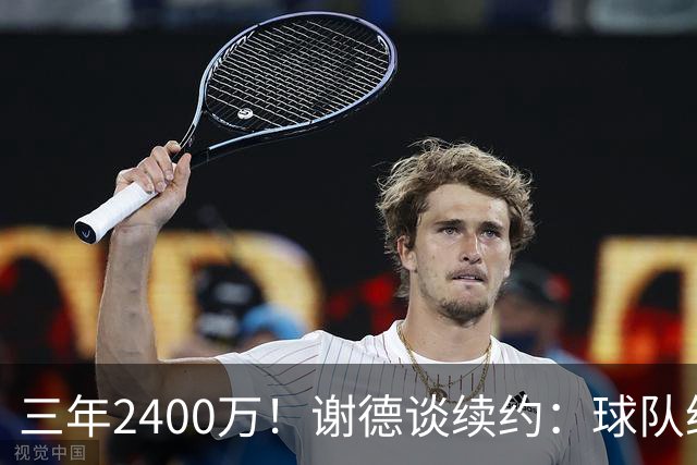 三年2400万！谢德谈续约：球队给我的报价很公平 努力不辜负信任