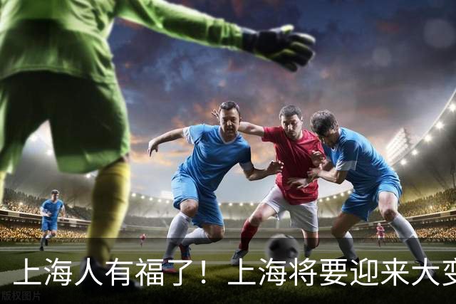 上海人有福了！上海将要迎来大变化，住在这儿的人真幸运！