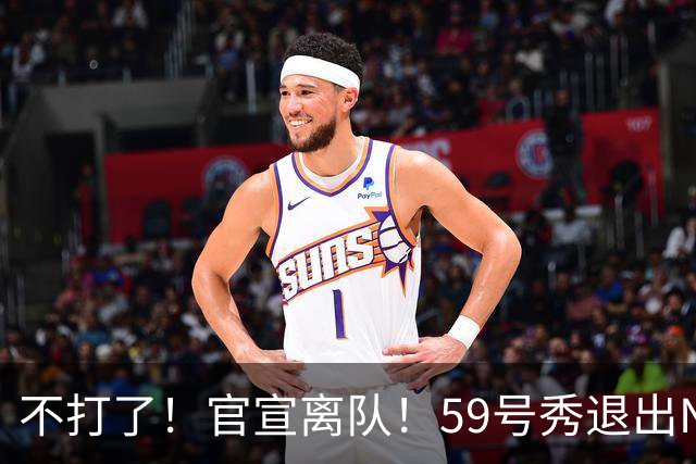 不打了！官宣离队！59号秀退出NBA