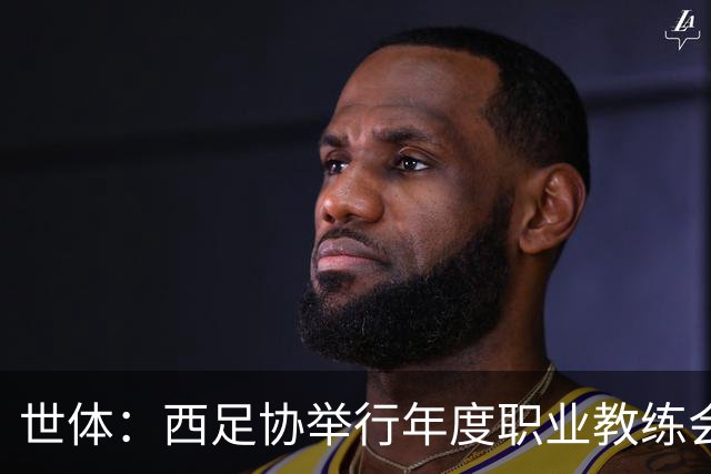 世体：西足协举行年度职业教练会议，皇萨竞三队主帅或同框