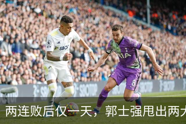 两连败后仅一天，郭士强甩出两大重磅决定，官媒锐评：期待功劳