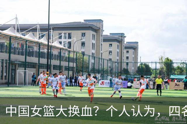 中国女篮大换血？个人认为，四名球员该退出，三大悍将可入选