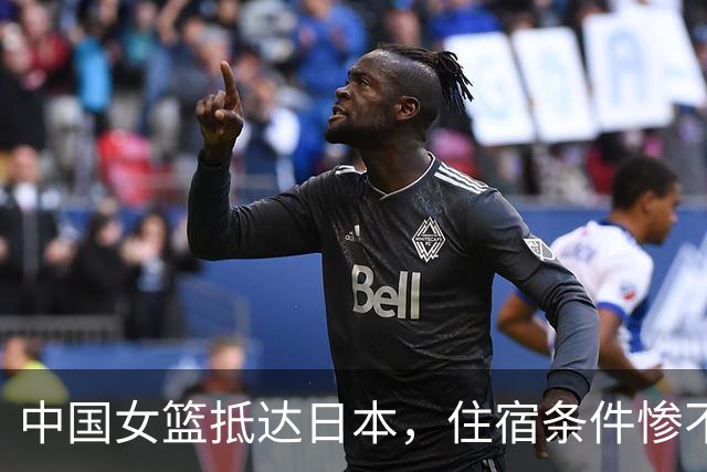 中国女篮抵达日本，住宿条件惨不忍睹，小日子办不起亚运会就别办了