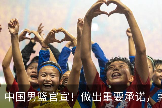 中国男篮官宣！做出重要承诺，郭士强去留或注定，胡金秋也发声