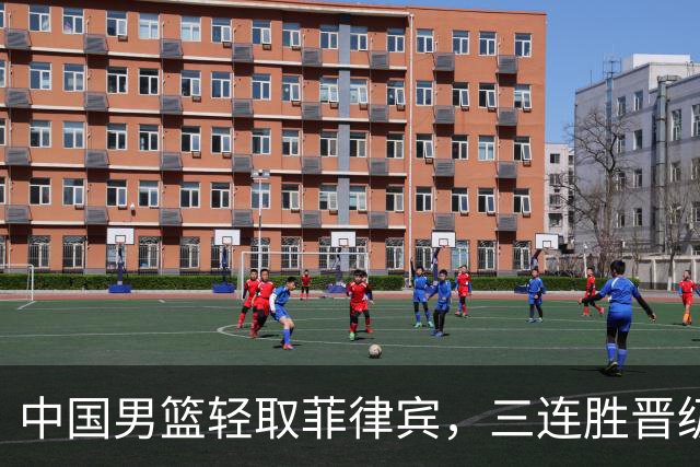 中国男篮轻取菲律宾，三连胜晋级，王俊杰20+14，李悦洲连场得分上双