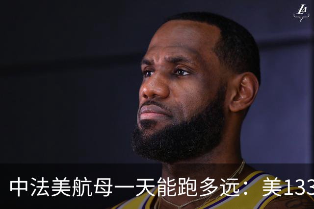 中法美航母一天能跑多远：美1335公里，法1200公里，中国成绩亮了