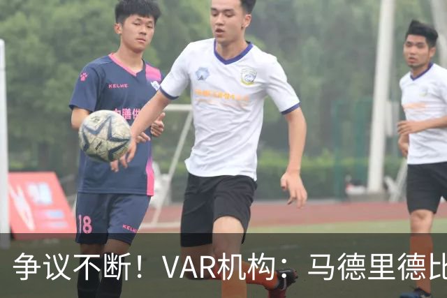 争议不断！VAR机构：马德里德比主裁因4次严重失误 至少被停哨2轮