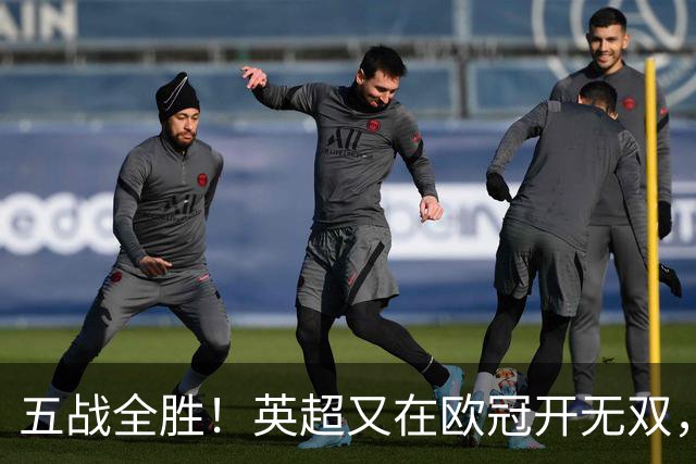 五战全胜！英超又在欧冠开无双，这次还会“高开低走”吗？