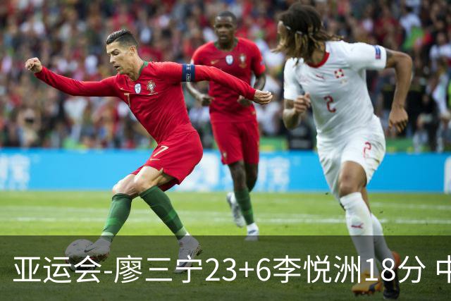 亚运会-廖三宁23+6李悦洲18分 中国男篮狂胜巴林46分