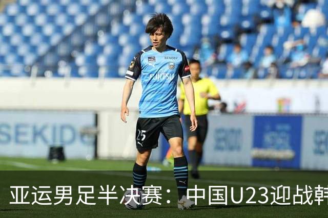 亚运男足半决赛：中国U23迎战韩国，王钰栋复出成关键