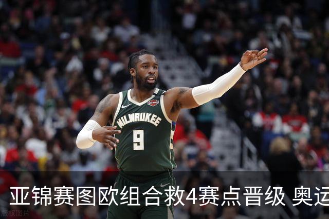 亚锦赛图欧组合救4赛点晋级 奥运名额竞争对手出局