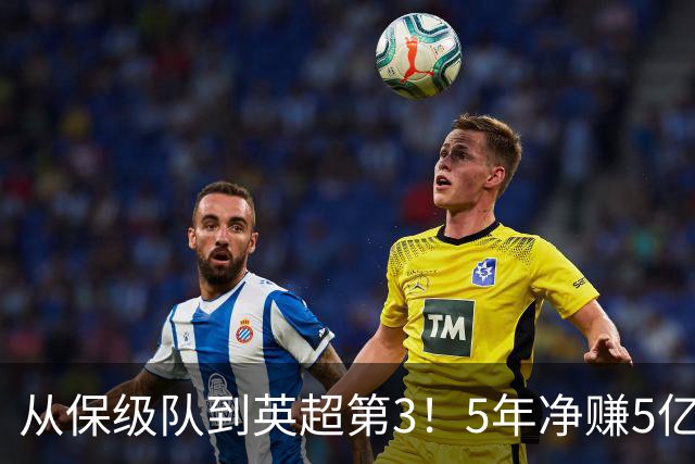 从保级队到英超第3！5年净赚5亿英镑，大黑马的成功，豪门都该学一学