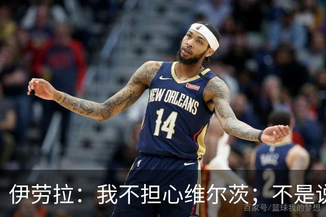伊劳拉：我不担心维尔茨；不是说你最后触球就比别人踢得更好