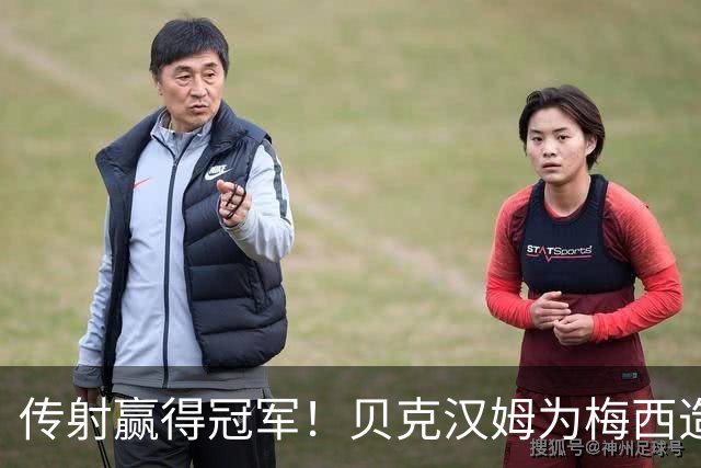 传射赢得冠军！贝克汉姆为梅西造势：我认为他应该赢得金球奖！
