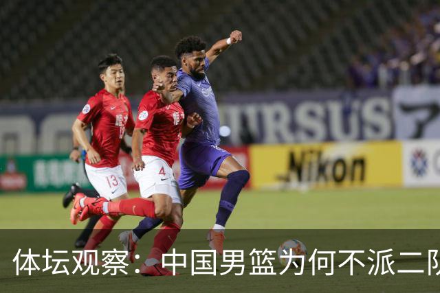 体坛观察：中国男篮为何不派二队参加亚运会？
