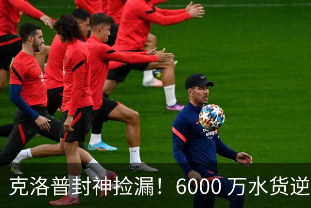 克洛普封神捡漏！6000 万水货逆袭成世界顶级！利物浦新王来了