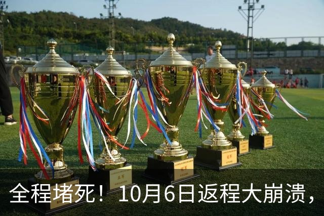 全程堵死！10月6日返程大崩溃，高速寸步难行，网友：堵到绝望