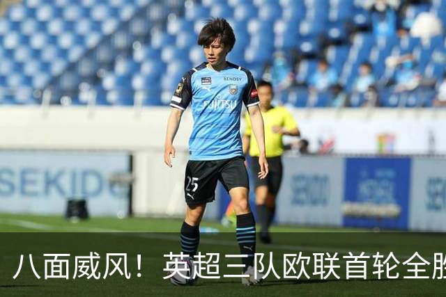 八面威风！英超三队欧联首轮全胜，上周五队欧冠首轮全胜