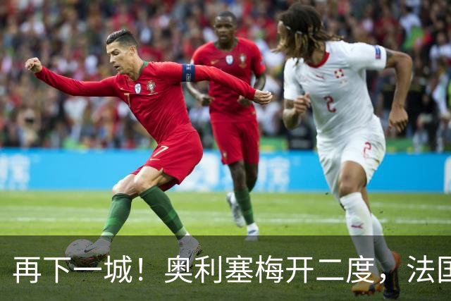 再下一城！奥利塞梅开二度，法国4-1