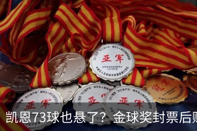 凯恩73球也悬了？金球奖封票后赔率倒向亚马尔