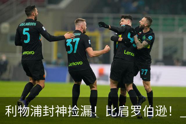 利物浦封神捡漏！比肩罗伯逊！ 300 万白菜价挖出足坛未来巨星