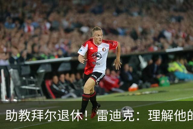 助教拜尔退休！雷迪克：理解他的决定 他是传奇我们都很敬重他