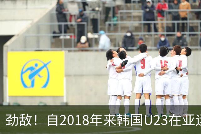 劲敌！自2018年来韩国U23在亚运男足赛事15连胜，已斩获三连冠