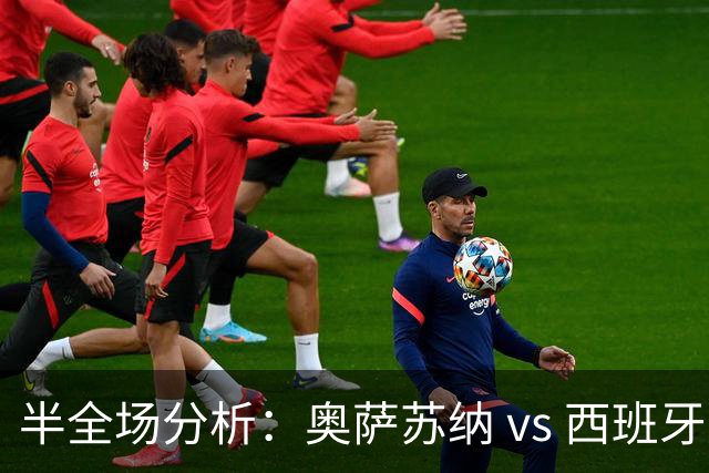 半全场分析：奥萨苏纳 vs 西班牙人，看好奥萨苏纳拿下比赛
