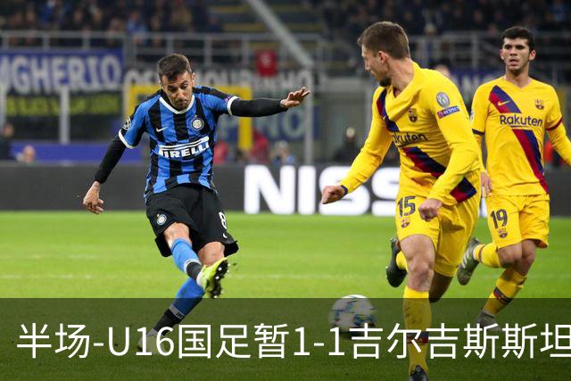 半场-U16国足暂1-1吉尔吉斯斯坦 张树航破门U16国足后防漏人丢球