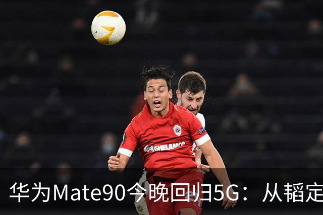 华为Mate90今晚回归5G：从"韬定律"到六摄，被制裁三年后的第一枪该怎么打