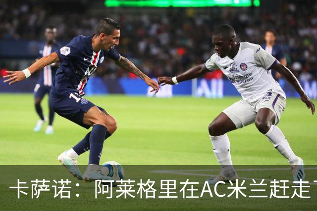 卡萨诺：阿莱格里在AC米兰赶走了皮尔洛，他更喜欢范博梅尔