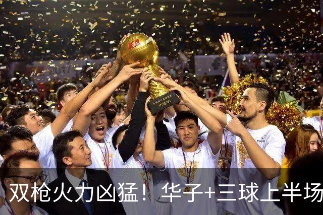 双枪火力凶猛！华子+三球上半场14中9&三分8中7 合砍30分7助