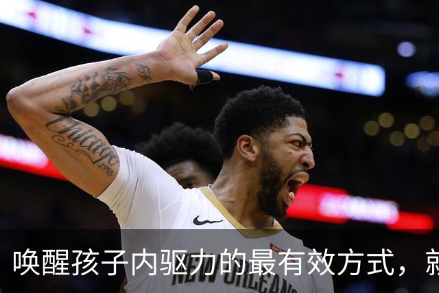唤醒孩子内驱力的最有效方式，就是让孩子来一场“货真价实”的胜利！别总鼓励奖励了！