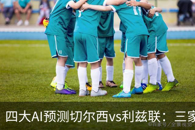四大AI预测切尔西vs利兹联：三家猜主胜，Kimi看好平局
