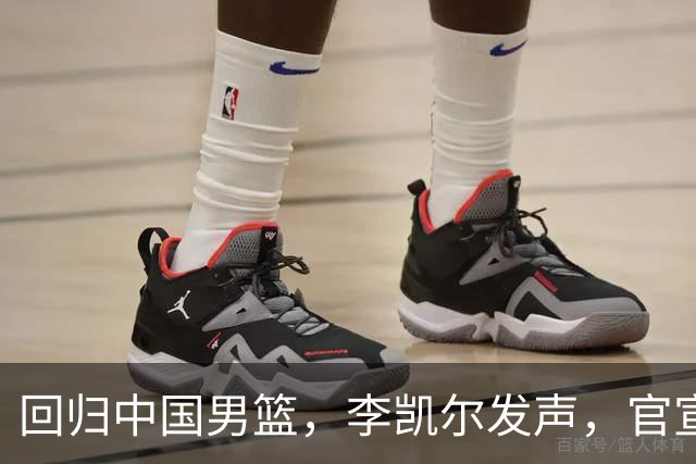 回归中国男篮，李凯尔发声，官宣决定，最大遗憾曝光，郭士强等到