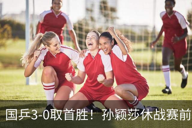国乒3-0取首胜！孙颖莎休战赛前“玩命干”引热议 疑似回应日乒夺冠言论