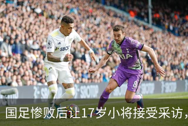 国足惨败后让17岁小将接受采访，浙媒：折射内部责任文化缺失