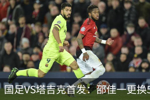 国足VS塔吉克首发：邵佳一更换5人！18岁布尼亚明先发 赵松源替补