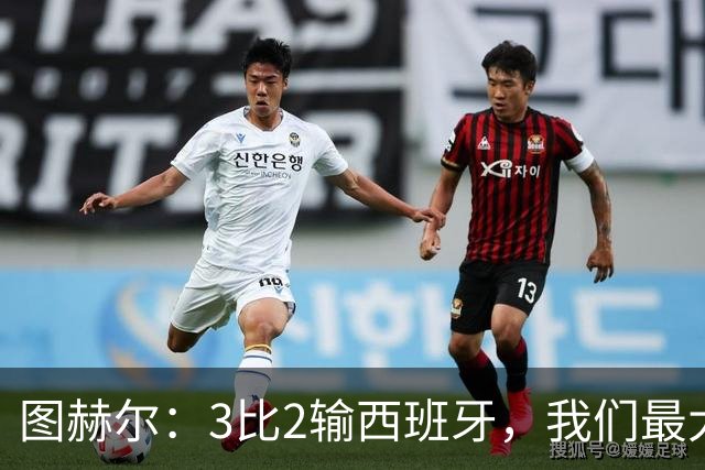图赫尔：3比2输西班牙，我们最大的威胁是自己
