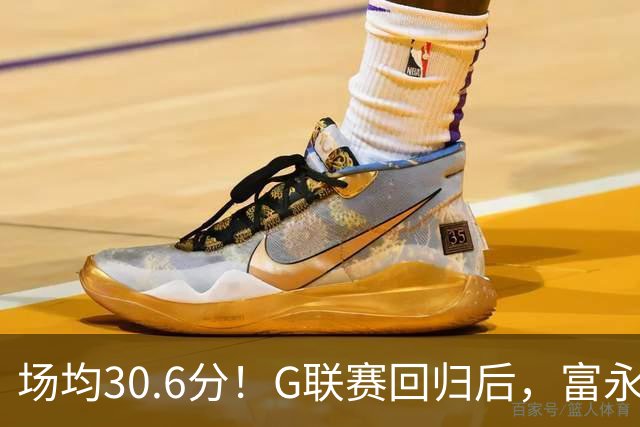 场均30.6分！G联赛回归后，富永启生降维打击了！