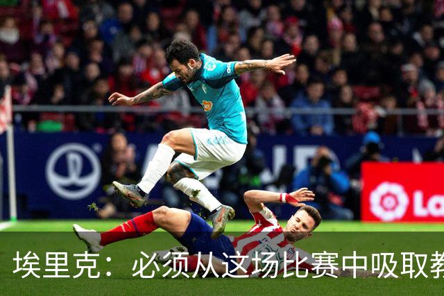 埃里克：必须从这场比赛中吸取教训；这些失误都是可以避免的