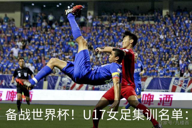 备战世界杯！U17女足集训名单：马晓旭挂帅，江苏四川各6人入选