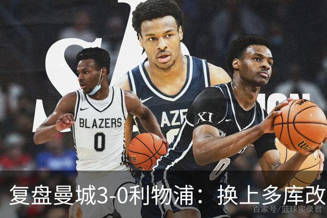 复盘曼城3-0利物浦：换上多库改写比赛走向，维尔茨到底适不适合