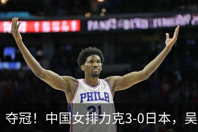 夺冠！中国女排力克3-0日本，吴梦洁力挽狂澜，张籽萱妙手传花