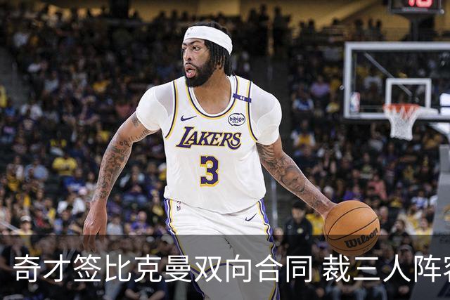 奇才签比克曼双向合同 裁三人阵容确定