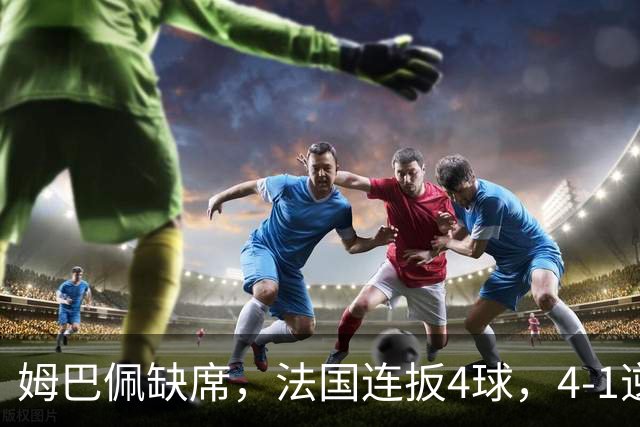 姆巴佩缺席，法国连扳4球，4-1逆转比利时，齐达内上任4战不败